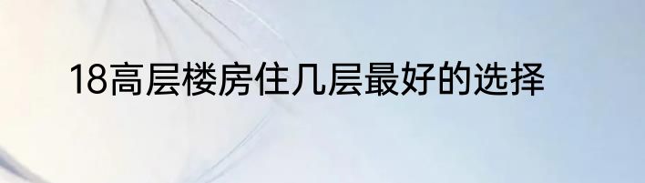 18高层楼房住几层最好的选择