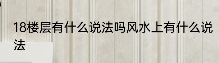 18楼层有什么说法吗风水上有什么说法