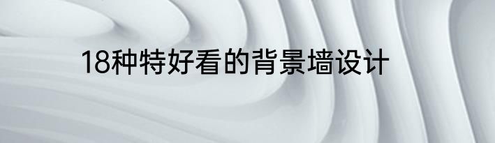 18种特好看的背景墙设计