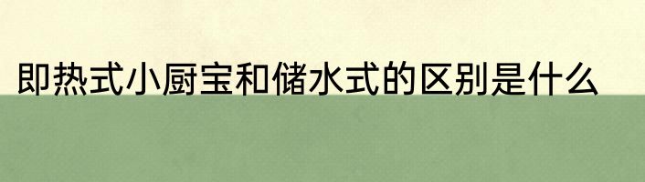 即热式小厨宝和储水式的区别是什么