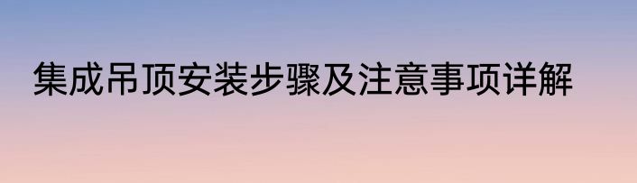 集成吊顶安装步骤及注意事项详解
