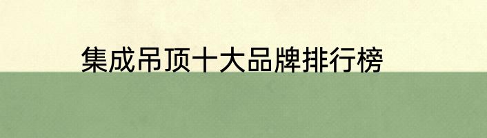 集成吊顶十大品牌排行榜