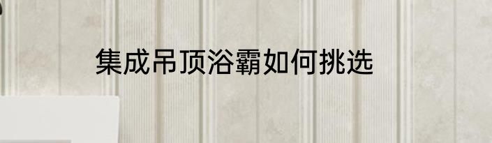 集成吊顶浴霸如何挑选