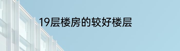 19层楼房的较好楼层