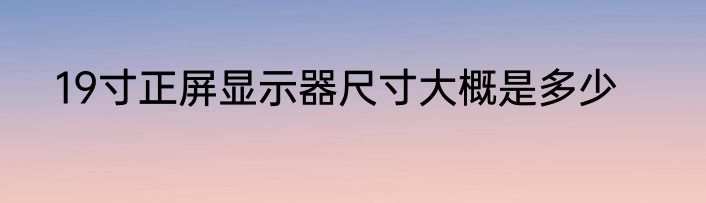 19寸正屏显示器尺寸大概是多少