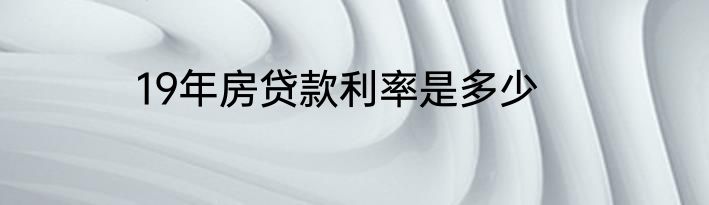 19年房贷款利率是多少