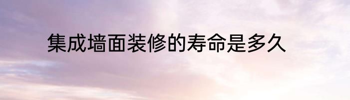集成墙面装修的寿命是多久