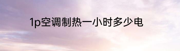 1p空调制热一小时多少电
