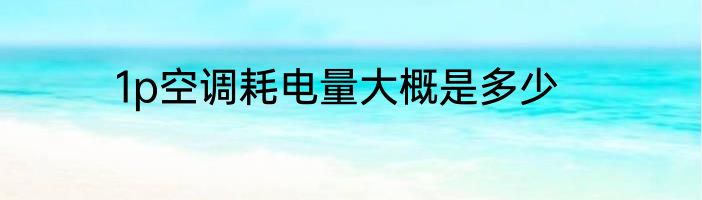 1p空调耗电量大概是多少