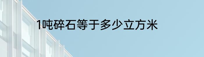 1吨碎石等于多少立方米