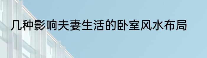 几种影响夫妻生活的卧室风水布局