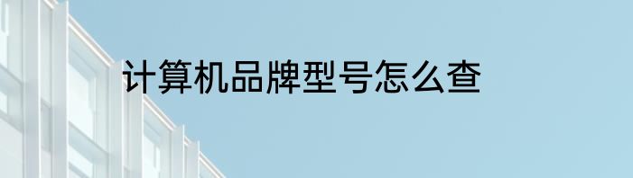 计算机品牌型号怎么查