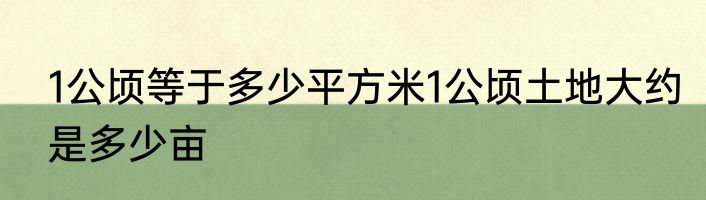 1公顷等于多少平方米1公顷土地大约是多少亩