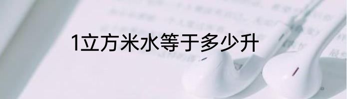 1立方米水等于多少升