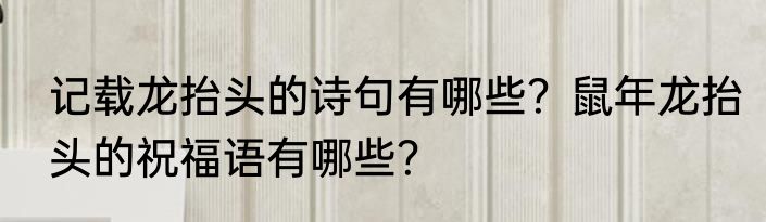 记载龙抬头的诗句有哪些？鼠年龙抬头的祝福语有哪些？