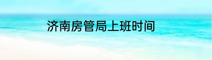 济南房管局上班时间