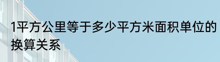1平方公里等于多少平方米面积单位的换算关系