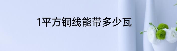 1平方铜线能带多少瓦