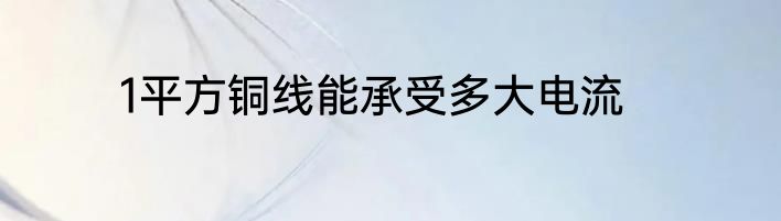 1平方铜线能承受多大电流