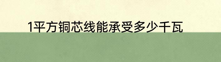 1平方铜芯线能承受多少千瓦