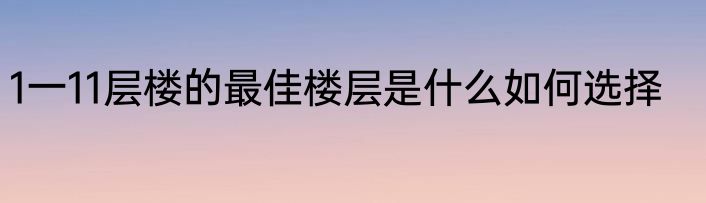 1一11层楼的最佳楼层是什么如何选择