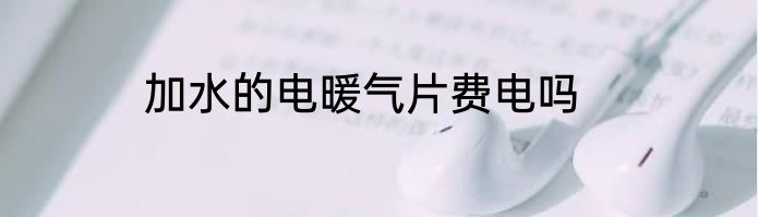 加水的电暖气片费电吗