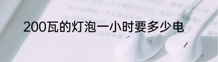 200瓦的灯泡一小时要多少电