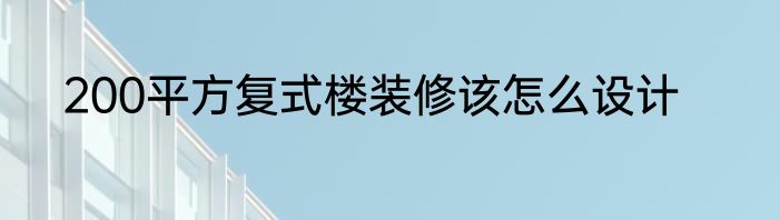 200平方复式楼装修该怎么设计