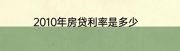 2010年房贷利率是多少