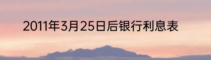 2011年3月25日后银行利息表