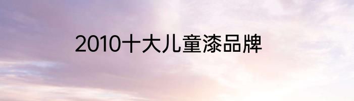 2010十大儿童漆品牌