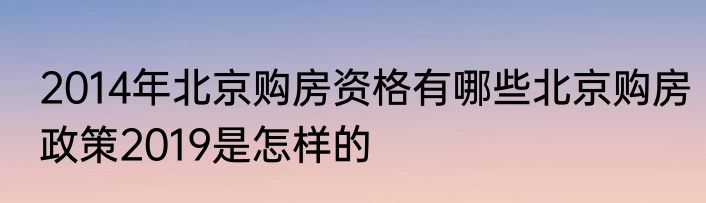 2014年北京购房资格有哪些北京购房政策2019是怎样的