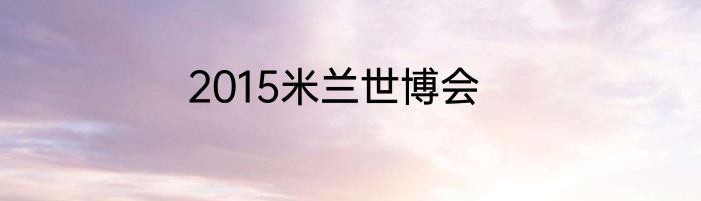 2015米兰世博会