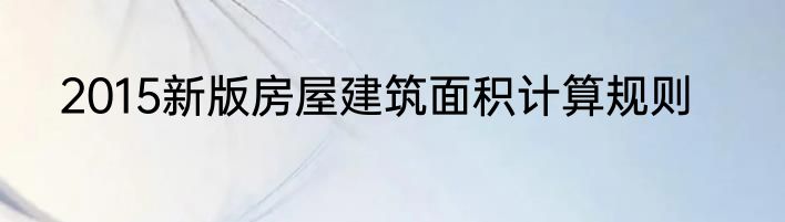 2015新版房屋建筑面积计算规则