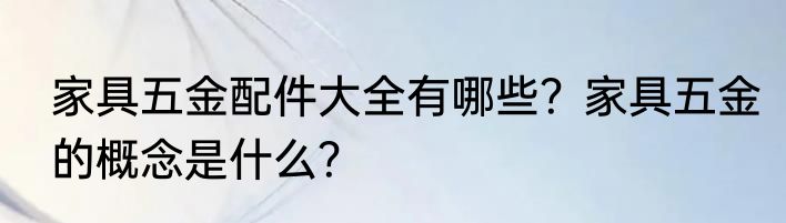 家具五金配件大全有哪些？家具五金的概念是什么？