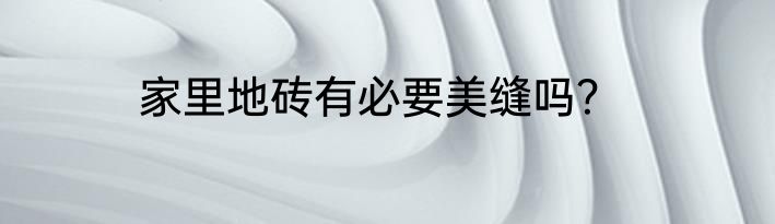 家里地砖有必要美缝吗？