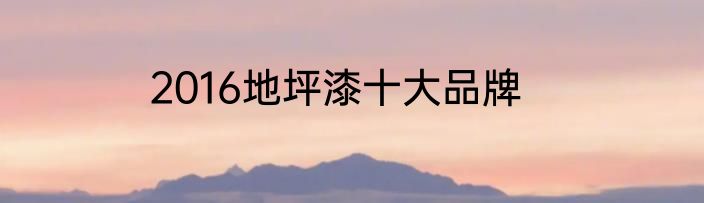 2016地坪漆十大品牌