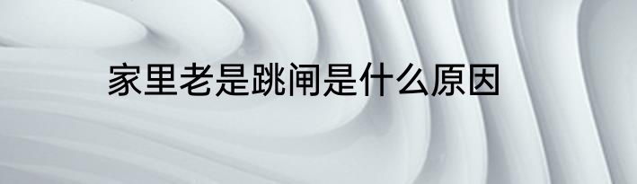 家里老是跳闸是什么原因