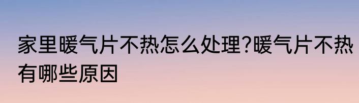 家里暖气片不热怎么处理?暖气片不热有哪些原因