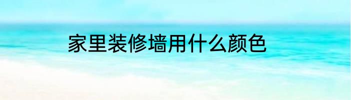 家里装修墙用什么颜色