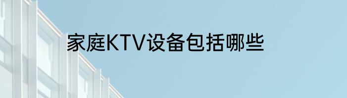 家庭KTV设备包括哪些