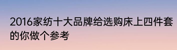 2016家纺十大品牌给选购床上四件套的你做个参考