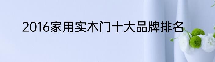 2016家用实木门十大品牌排名