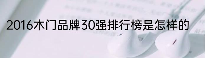 2016木门品牌30强排行榜是怎样的