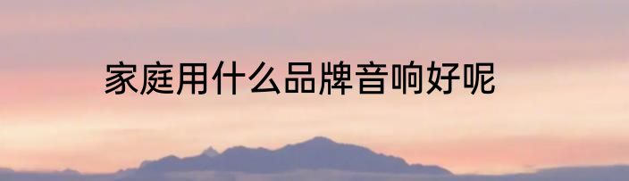 家庭用什么品牌音响好呢