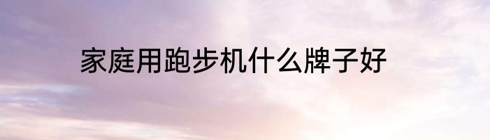 家庭用跑步机什么牌子好