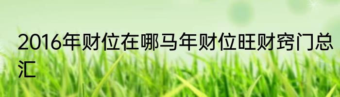 2016年财位在哪马年财位旺财窍门总汇