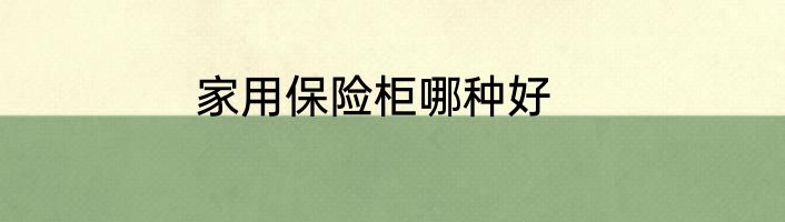 家用保险柜哪种好