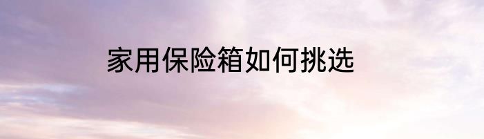 家用保险箱如何挑选