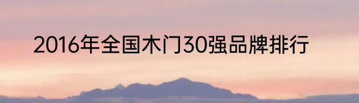 2016年全国木门30强品牌排行